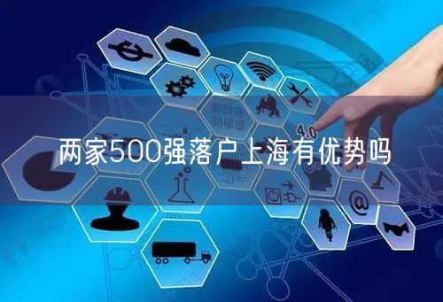 两家500强落户上海有优势吗