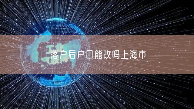 落户后户口能改吗上海市