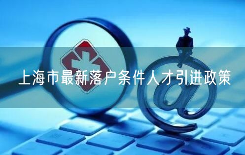 上海市最新落户条件人才引进政策