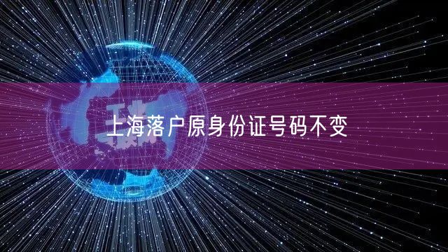 上海落户原身份证号码不变