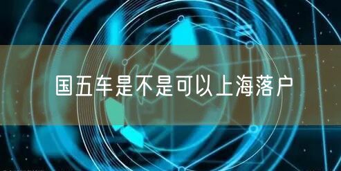 国五车是不是可以上海落户