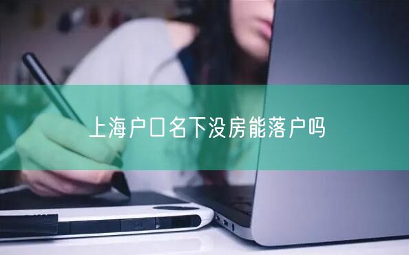 上海户口名下没房能落户吗