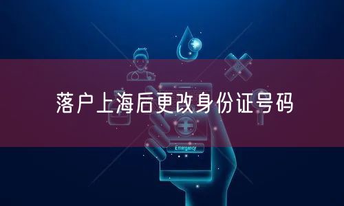 落户上海后更改身份证号码