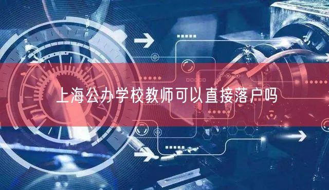 上海公办学校教师可以直接落户吗