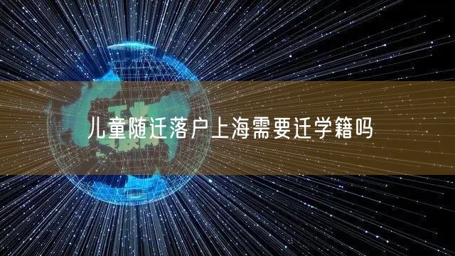 儿童随迁落户上海需要迁学籍吗