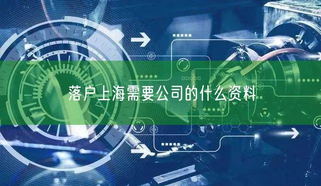 落户上海需要公司的什么资料