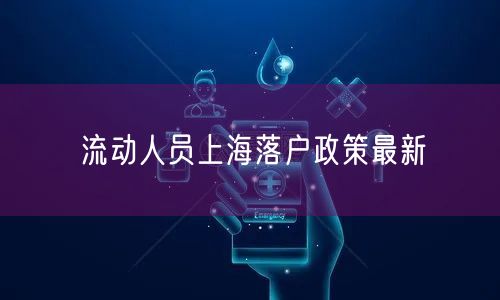 流动人员上海落户政策最新