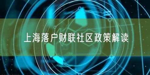 上海落户财联社区政策解读