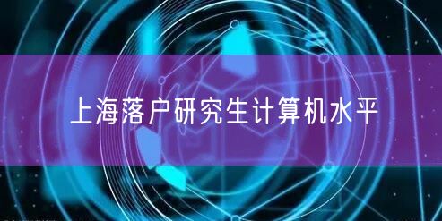 上海落户研究生计算机水平