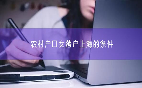 农村户口女落户上海的条件