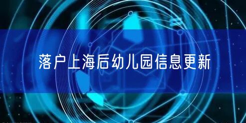 落户上海后幼儿园信息更新