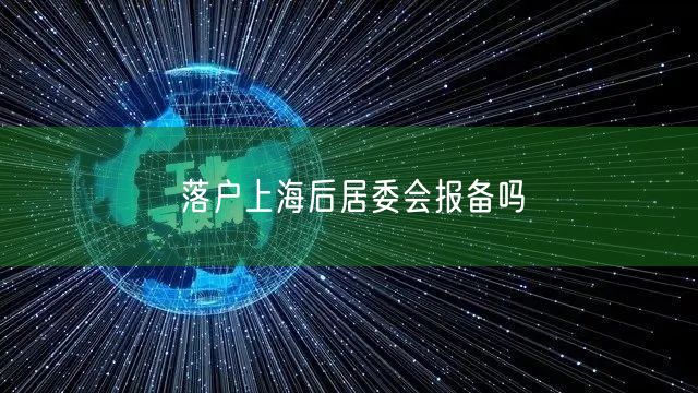 落户上海后居委会报备吗