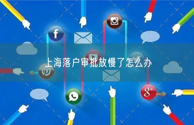 上海落户审批放慢了怎么办