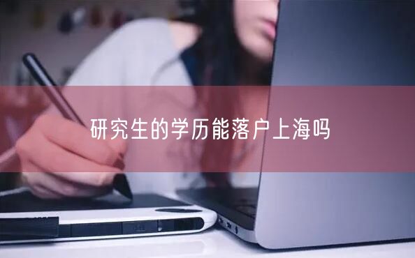 研究生的学历能落户上海吗