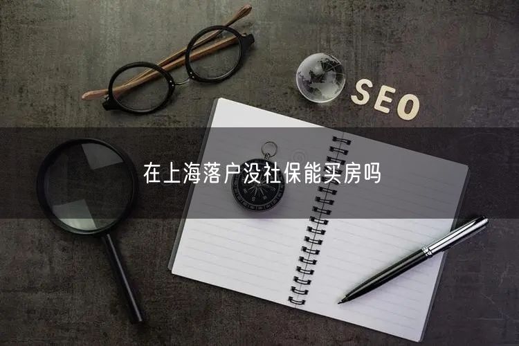 在上海落户没社保能买房吗