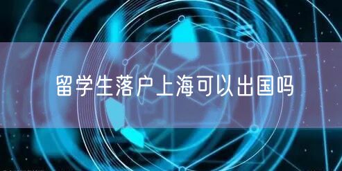 留学生落户上海可以出国吗