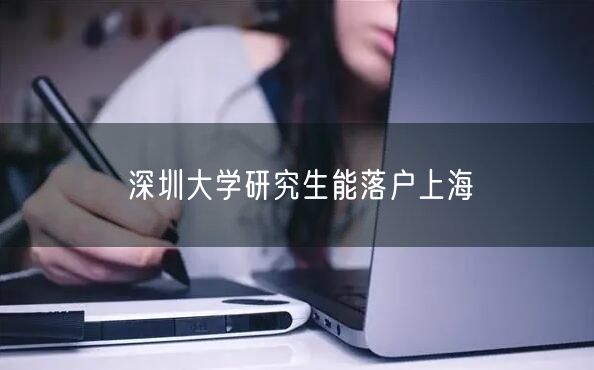 深圳大学研究生能落户上海