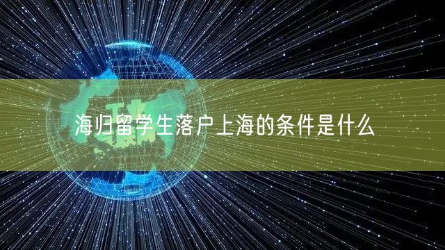 海归留学生落户上海的条件是什么