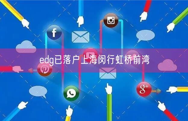 edg已落户上海闵行虹桥前湾