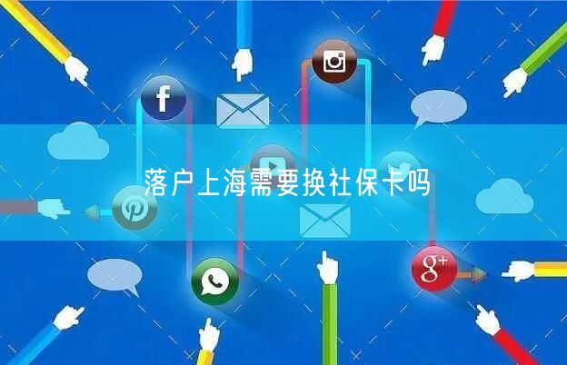 落户上海需要换社保卡吗