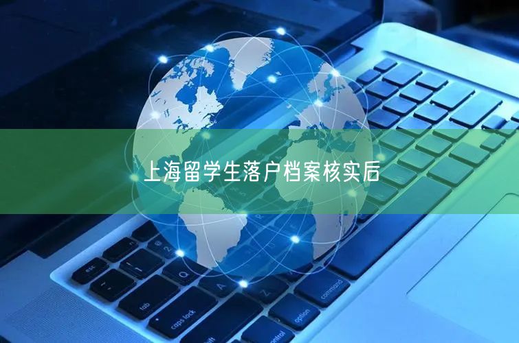 上海留学生落户档案核实后