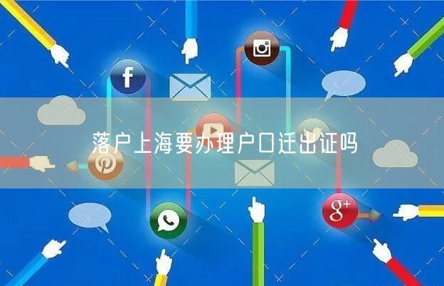 落户上海要办理户口迁出证吗