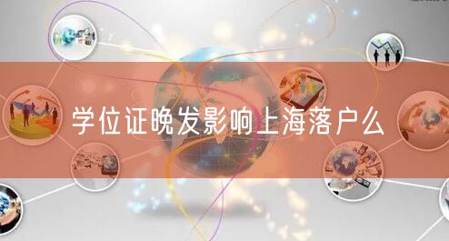 学位证晚发影响上海落户么