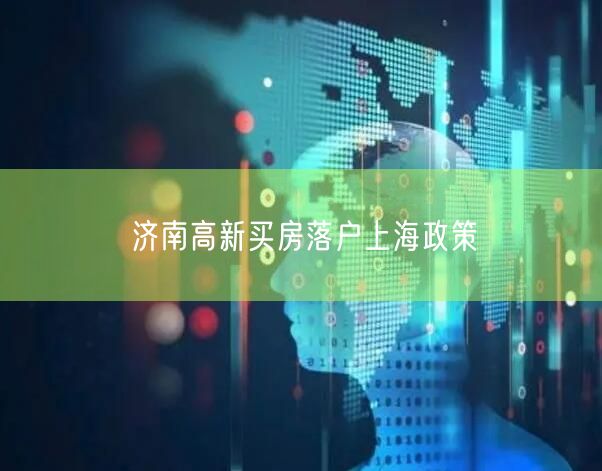 济南高新买房落户上海政策