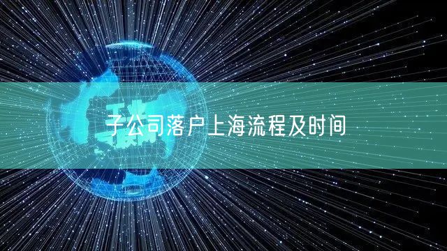 子公司落户上海流程及时间