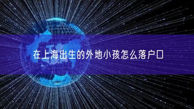 在上海出生的外地小孩怎么落户口