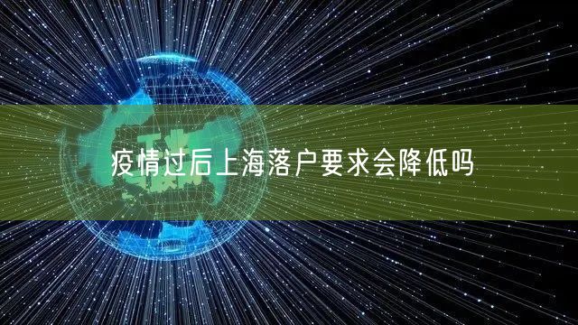 疫情过后上海落户要求会降低吗