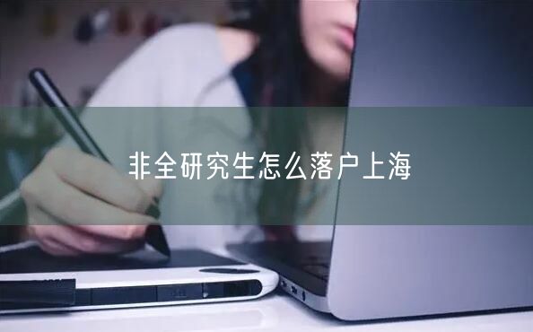 非全研究生怎么落户上海