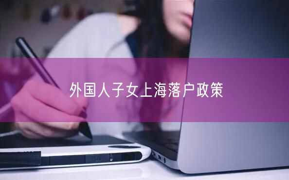 外国人子女上海落户政策