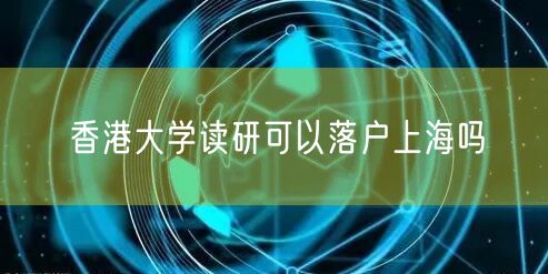 香港大学读研可以落户上海吗