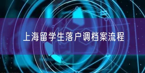 上海留学生落户调档案流程