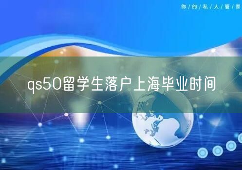 qs50留学生落户上海毕业时间