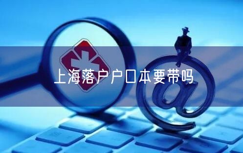 上海落户户口本要带吗