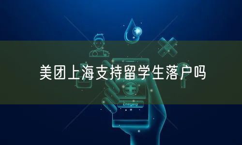 美团上海支持留学生落户吗