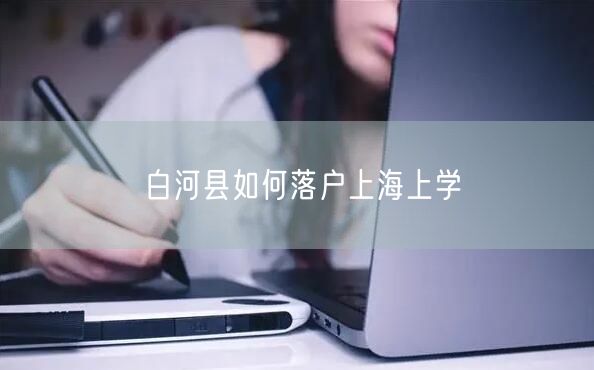 白河县如何落户上海上学