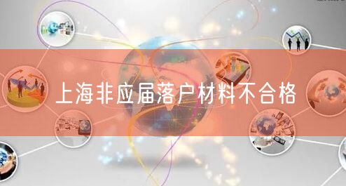 上海非应届落户材料不合格