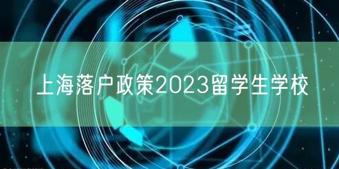 上海落户政策2023留学生学校