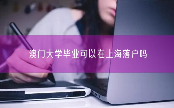 澳门大学毕业可以在上海落户吗