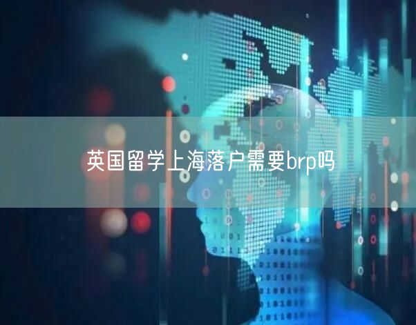 英国留学上海落户需要brp吗