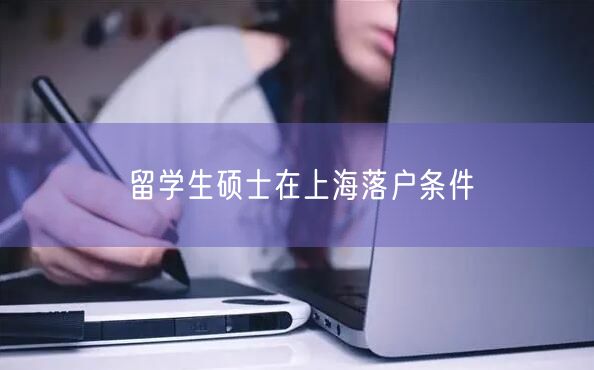 留学生硕士在上海落户条件