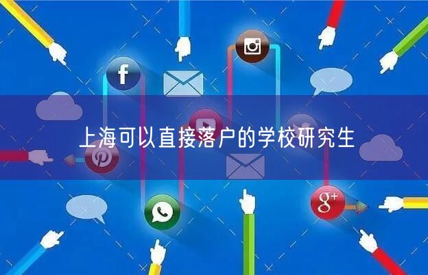 上海可以直接落户的学校研究生