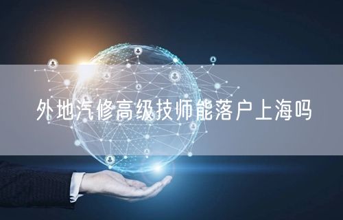 外地汽修高级技师能落户上海吗