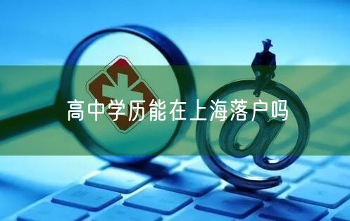 高中学历能在上海落户吗