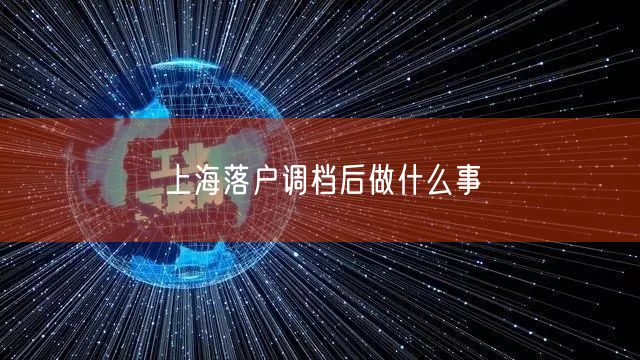 上海落户调档后做什么事