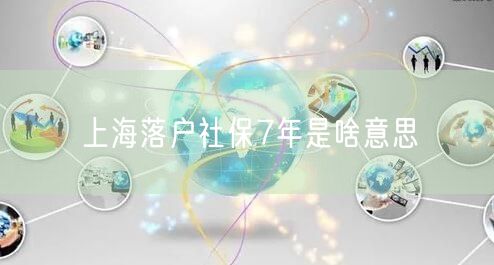 上海落户社保7年是啥意思