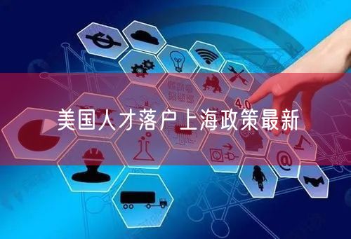 美国人才落户上海政策最新